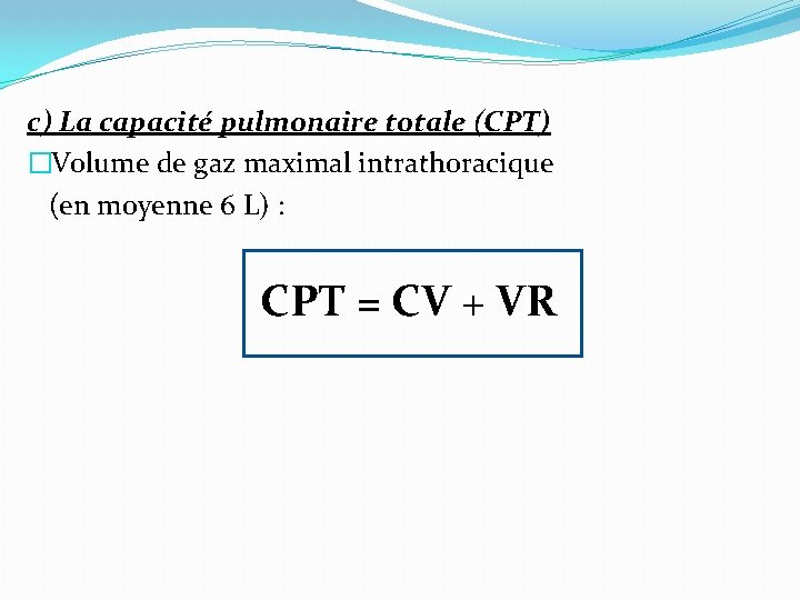 c) La capacité pulmonaire totale (CPT) �Volume de gaz maximal intrathoracique (en moyenne 6 c) La capacité pulmonaire totale (CPT) �Volume de gaz maximal intrathoracique (en moyenne 6