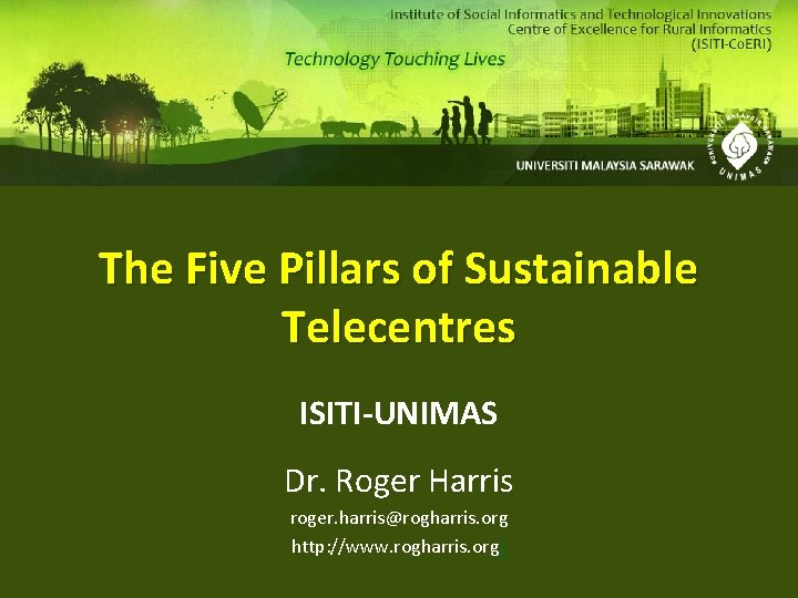 The Five Pillars of Sustainable Telecentres ISITI-UNIMAS Dr. Roger Harris roger. harris@rogharris. org http: