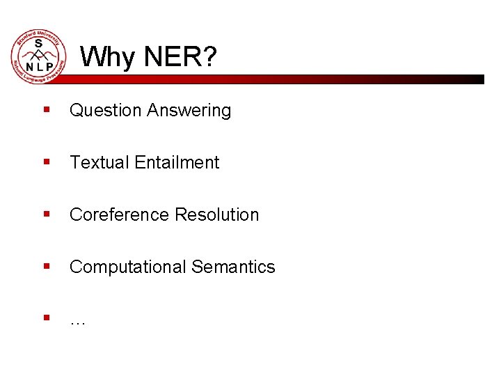 Why NER? § Question Answering § Textual Entailment § Coreference Resolution § Computational Semantics