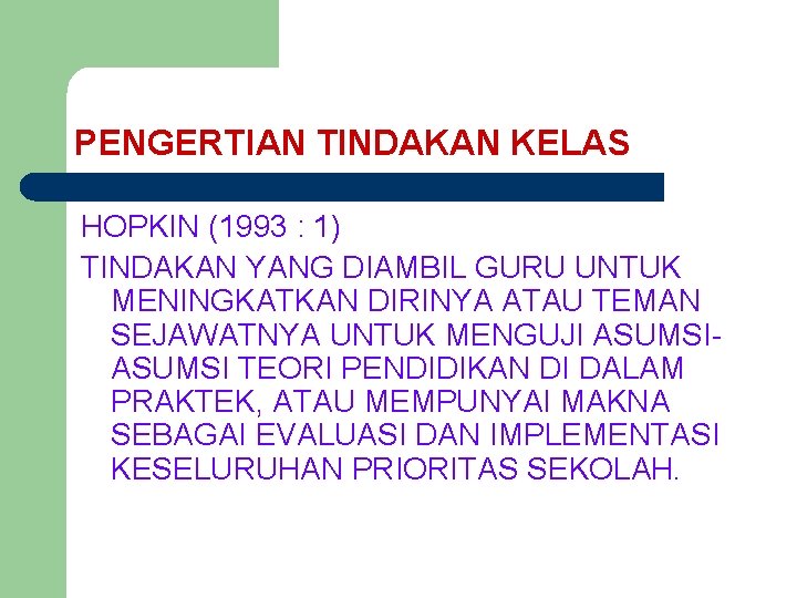 PENGERTIAN TINDAKAN KELAS HOPKIN (1993 : 1) TINDAKAN YANG DIAMBIL GURU UNTUK MENINGKATKAN DIRINYA