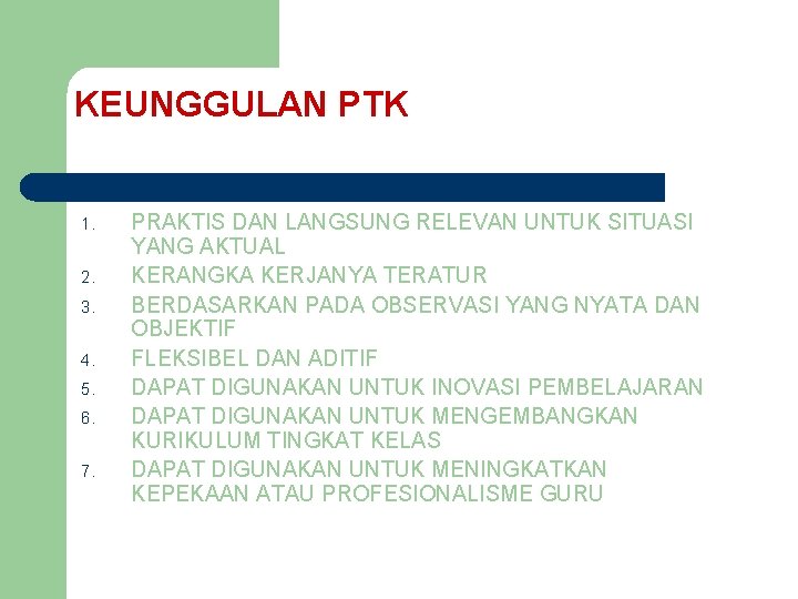 KEUNGGULAN PTK 1. 2. 3. 4. 5. 6. 7. PRAKTIS DAN LANGSUNG RELEVAN UNTUK