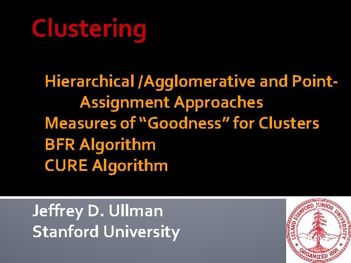 Clustering Hierarchical /Agglomerative and Point. Assignment Approaches Measures of “Goodness” for Clusters BFR Algorithm