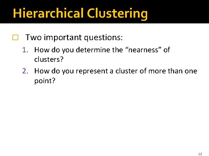 Hierarchical Clustering � Two important questions: 1. How do you determine the “nearness” of