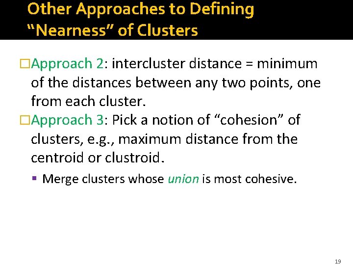 Other Approaches to Defining “Nearness” of Clusters �Approach 2: intercluster distance = minimum of