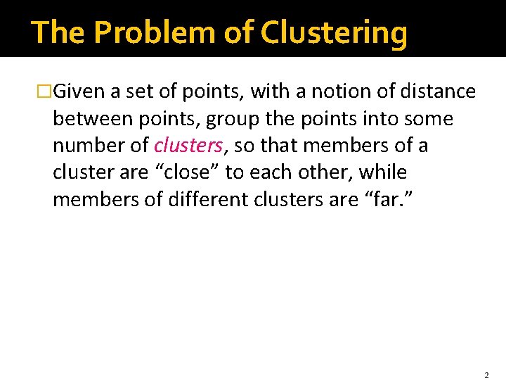 The Problem of Clustering �Given a set of points, with a notion of distance