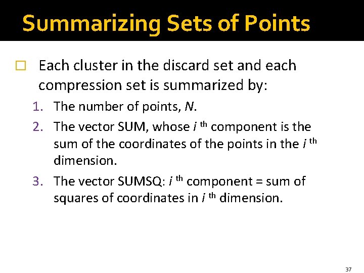 Summarizing Sets of Points � Each cluster in the discard set and each compression