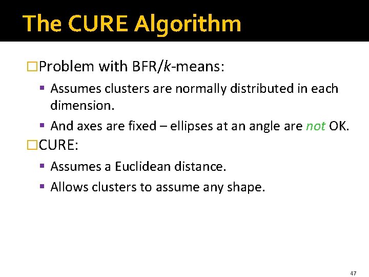 The CURE Algorithm �Problem with BFR/k-means: § Assumes clusters are normally distributed in each