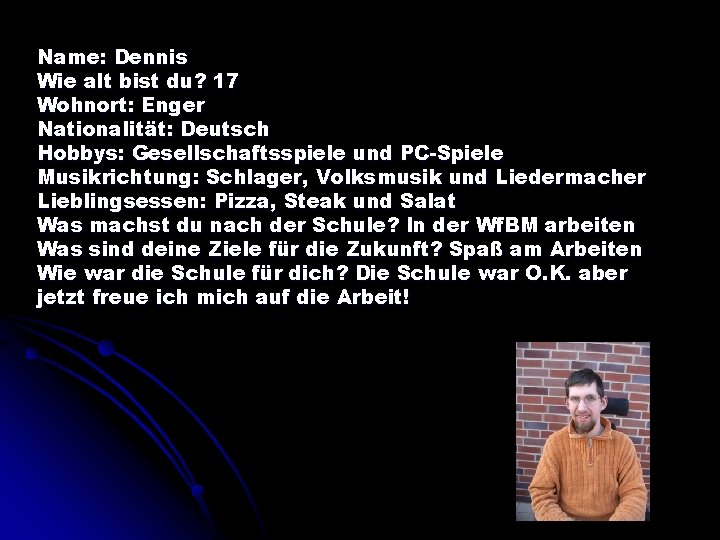 Name: Dennis Wie alt bist du? 17 Wohnort: Enger Nationalität: Deutsch Hobbys: Gesellschaftsspiele und