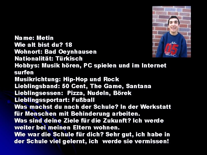 Name: Metin Wie alt bist du? 18 Wohnort: Bad Oeynhausen Nationalität: Türkisch Hobbys: Musik