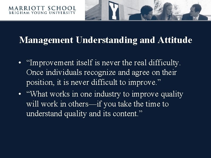 Management Understanding and Attitude • “Improvement itself is never the real difficulty. Once individuals