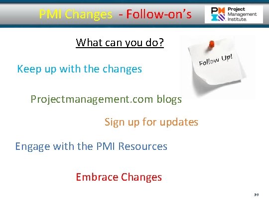 PMI Changes - Follow-on’s What can you do? Keep up with the changes Projectmanagement. PMI Changes - Follow-on’s What can you do? Keep up with the changes Projectmanagement.