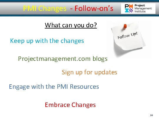 PMI Changes - Follow-on’s What can you do? Keep up with the changes Projectmanagement.