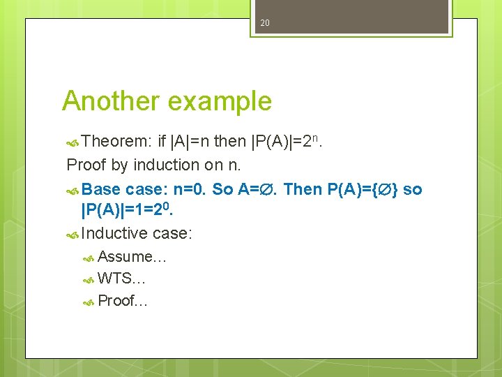 20 Another example Theorem: if |A|=n then |P(A)|=2 n. Proof by induction on n. 20 Another example Theorem: if |A|=n then |P(A)|=2 n. Proof by induction on n.
