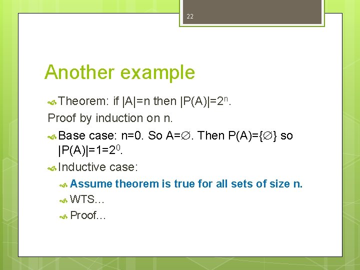 22 Another example Theorem: if |A|=n then |P(A)|=2 n. Proof by induction on n. 22 Another example Theorem: if |A|=n then |P(A)|=2 n. Proof by induction on n.