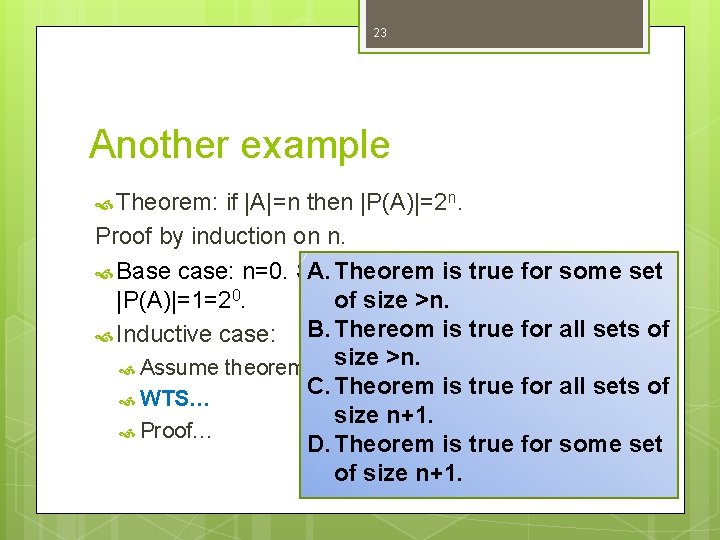 23 Another example Theorem: if |A|=n then |P(A)|=2 n. Proof by induction on n. 23 Another example Theorem: if |A|=n then |P(A)|=2 n. Proof by induction on n.