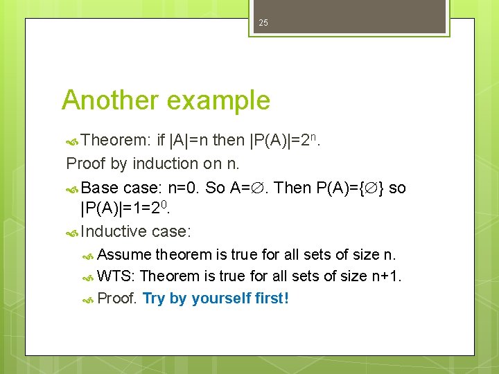 25 Another example Theorem: if |A|=n then |P(A)|=2 n. Proof by induction on n. 25 Another example Theorem: if |A|=n then |P(A)|=2 n. Proof by induction on n.