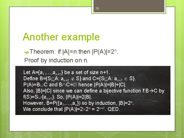 26 Another example Theorem: if |A|=n then |P(A)|=2 n. Proof by induction on n. 26 Another example Theorem: if |A|=n then |P(A)|=2 n. Proof by induction on n.