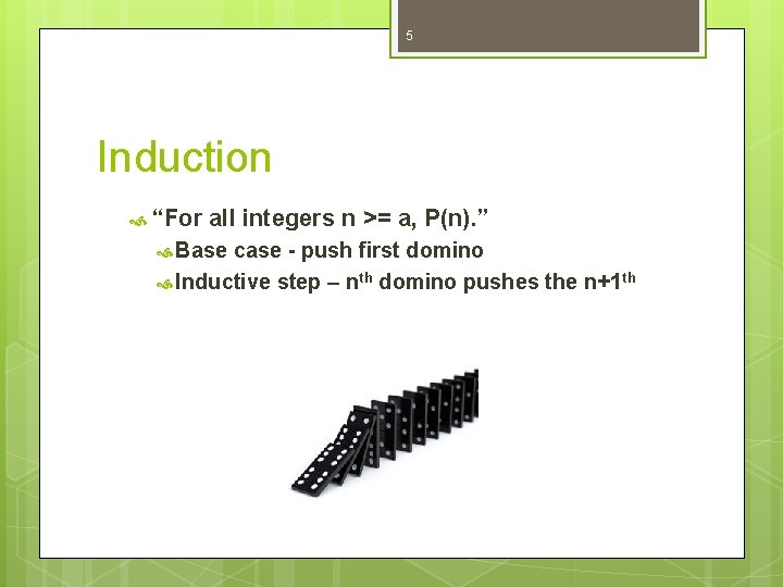 5 Induction “For all integers n >= a, P(n). ” Base case - push 5 Induction “For all integers n >= a, P(n). ” Base case - push