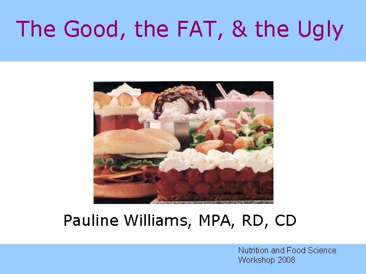 The Good, the FAT, & the Ugly Pauline Williams, MPA, RD, CD Nutrition and