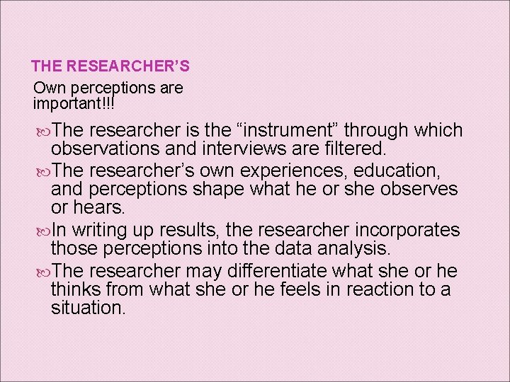 THE RESEARCHER’S Own perceptions are important!!! The researcher is the “instrument” through which observations