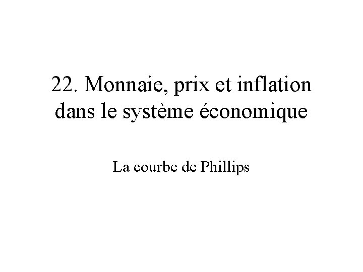 22. Monnaie, prix et inflation dans le système économique La courbe de Phillips 