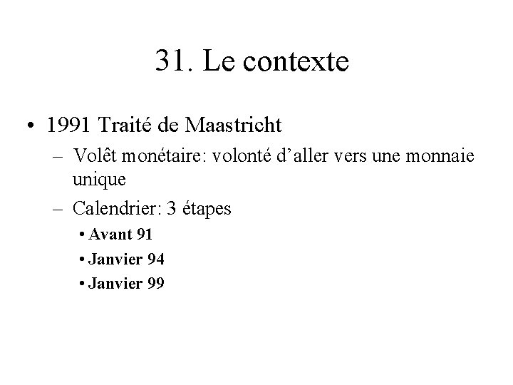 31. Le contexte • 1991 Traité de Maastricht – Volêt monétaire: volonté d’aller vers