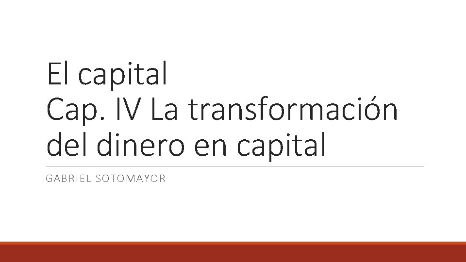 El capital Cap. IV La transformación del dinero en capital GABRIEL SOTOMAYOR 