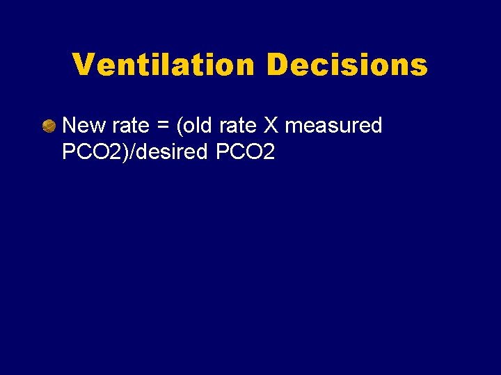 Ventilation Decisions New rate = (old rate X measured PCO 2)/desired PCO 2 