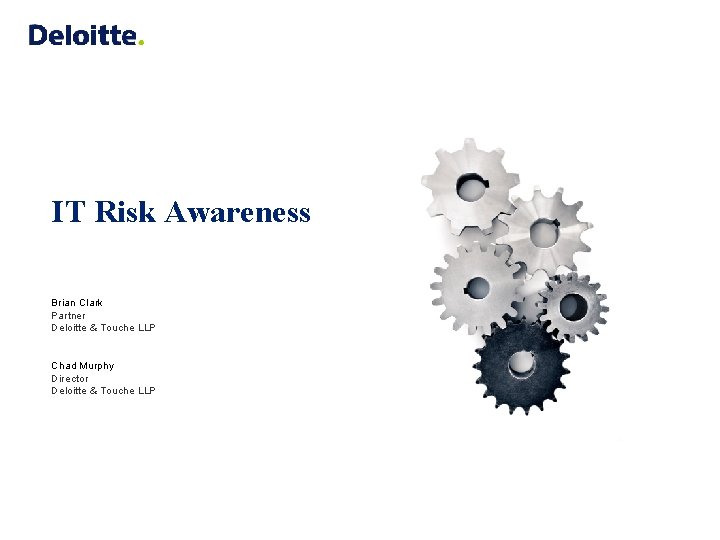 IT Risk Awareness Brian Clark Partner Deloitte & Touche LLP Chad Murphy Director Deloitte