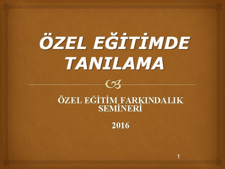 ÖZEL EĞİTİMDE TANILAMA ÖZEL EĞİTİM FARKINDALIK SEMİNERİ 2016 1 ÖZEL EĞİTİMDE TANILAMA ÖZEL EĞİTİM FARKINDALIK SEMİNERİ 2016 1