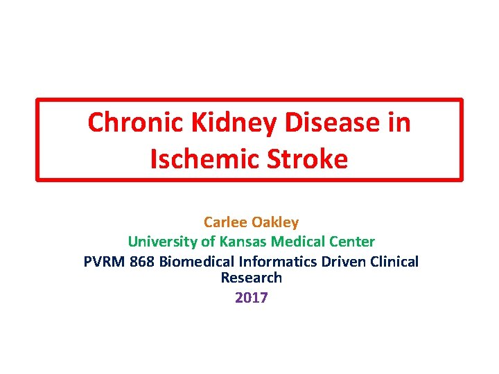 Chronic Kidney Disease in Ischemic Stroke Carlee Oakley University of Kansas Medical Center PVRM