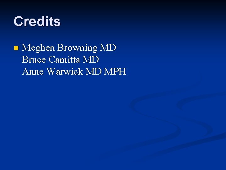 Credits n Meghen Browning MD Bruce Camitta MD Anne Warwick MD MPH 