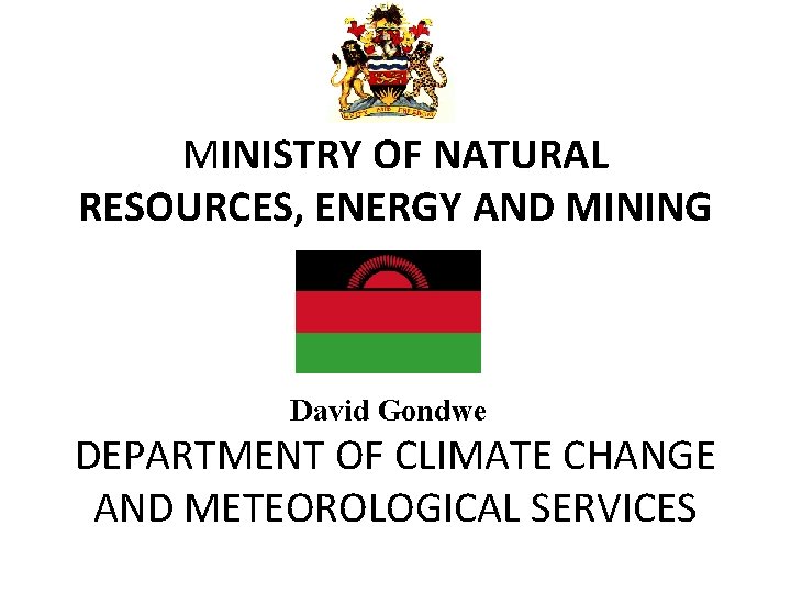MINISTRY OF NATURAL RESOURCES, ENERGY AND MINING David Gondwe DEPARTMENT OF CLIMATE CHANGE AND MINISTRY OF NATURAL RESOURCES, ENERGY AND MINING David Gondwe DEPARTMENT OF CLIMATE CHANGE AND