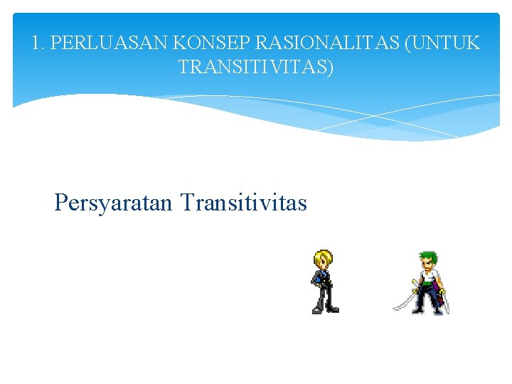 1. PERLUASAN KONSEP RASIONALITAS (UNTUK TRANSITIVITAS) Persyaratan Transitivitas 