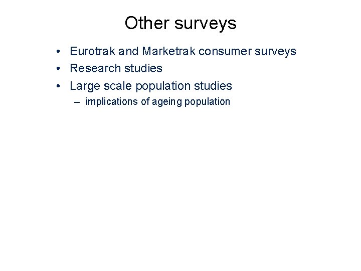Other surveys • Eurotrak and Marketrak consumer surveys • Research studies • Large scale