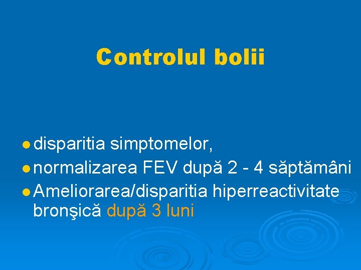 Controlul bolii disparitia simptomelor, normalizarea FEV după 2 - 4 săptămâni Ameliorarea/disparitia hiperreactivitate bronşică