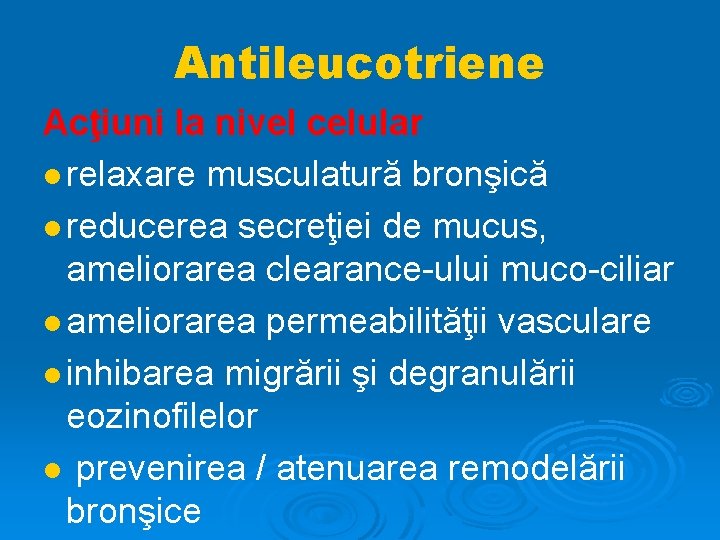 Antileucotriene Acţiuni la nivel celular relaxare musculatură bronşică reducerea secreţiei de mucus, ameliorarea clearance-ului