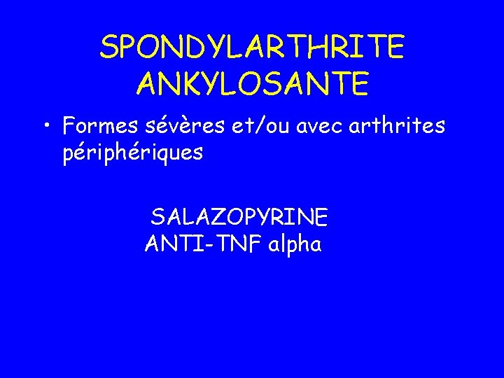 SPONDYLARTHRITE ANKYLOSANTE • Formes sévères et/ou avec arthrites périphériques SALAZOPYRINE ANTI-TNF alpha 