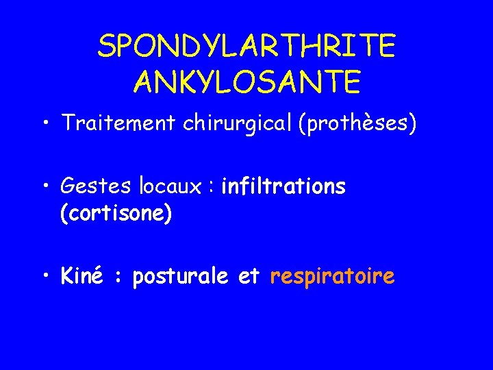 SPONDYLARTHRITE ANKYLOSANTE • Traitement chirurgical (prothèses) • Gestes locaux : infiltrations (cortisone) • Kiné