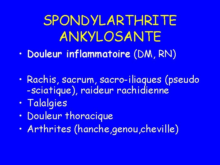 SPONDYLARTHRITE ANKYLOSANTE • Douleur inflammatoire (DM, RN) • Rachis, sacrum, sacro-iliaques (pseudo -sciatique), raideur