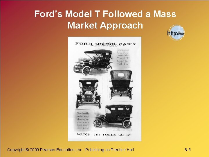 Ford’s Model T Followed a Mass Market Approach Copyright © 2009 Pearson Education, Inc.