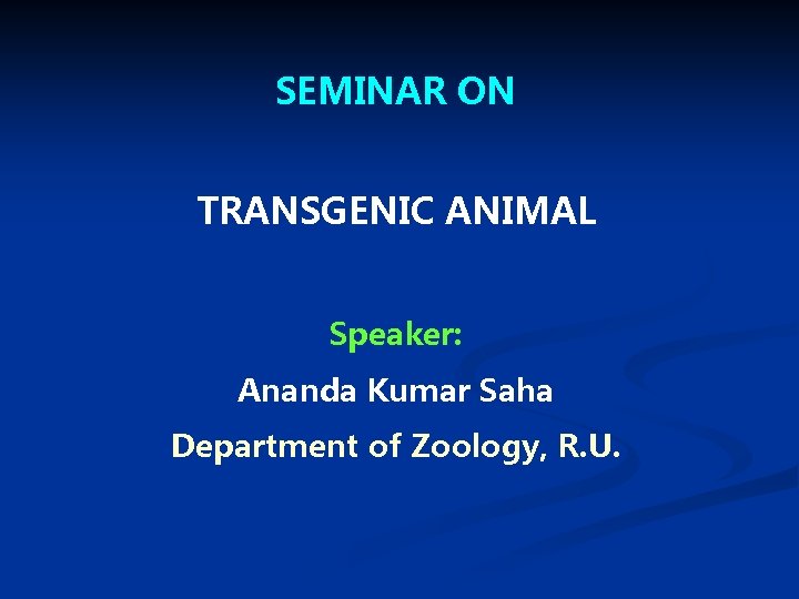 SEMINAR ON TRANSGENIC ANIMAL Speaker: Ananda Kumar Saha Department of Zoology, R. U. 