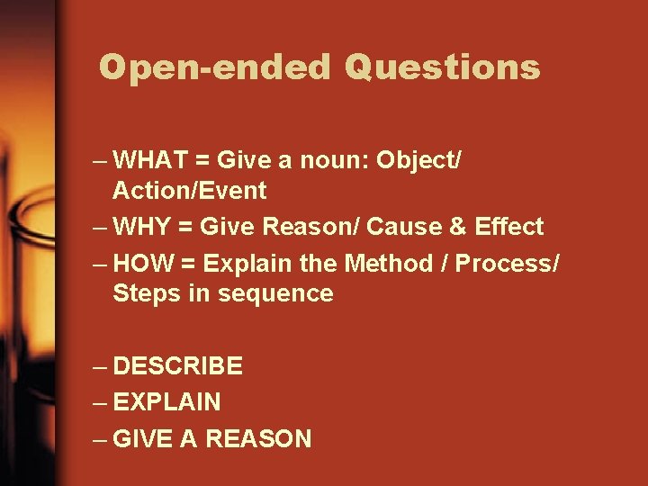 Open-ended Questions – WHAT = Give a noun: Object/ Action/Event – WHY = Give