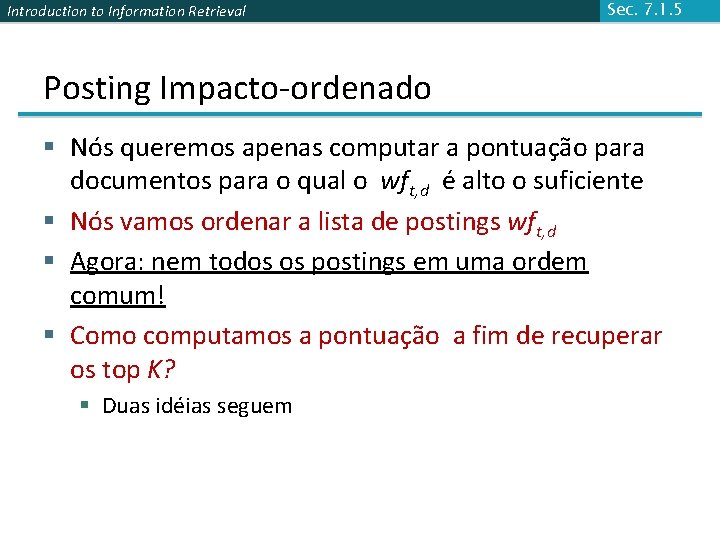 Introduction to Information Retrieval Sec. 7. 1. 5 Posting Impacto-ordenado § Nós queremos apenas