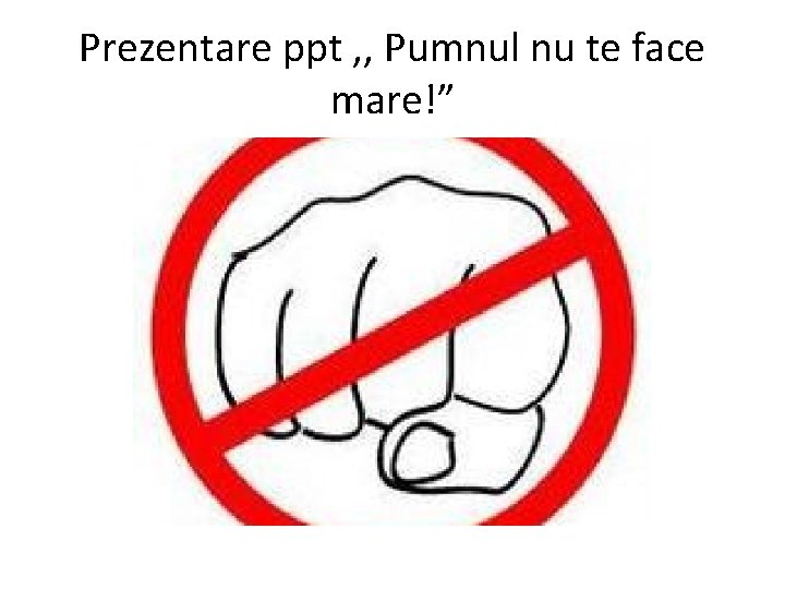 Prezentare ppt , , Pumnul nu te face mare!” 