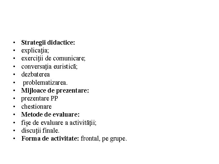  • • • • Strategii didactice: explicația; exerciții de comunicare; conversația euristică; dezbaterea