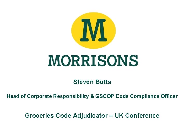 Steven Butts Head of Corporate Responsibility & GSCOP Code Compliance Officer Groceries Code Adjudicator