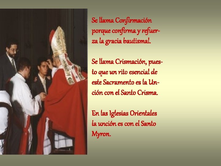 Se llama Confirmación porque confirma y refuerza la gracia bautismal. Se llama Crismación, puesto