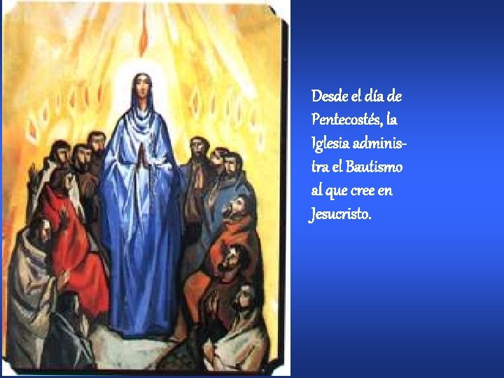 Desde el día de Pentecostés, la Iglesia administra el Bautismo al que cree en