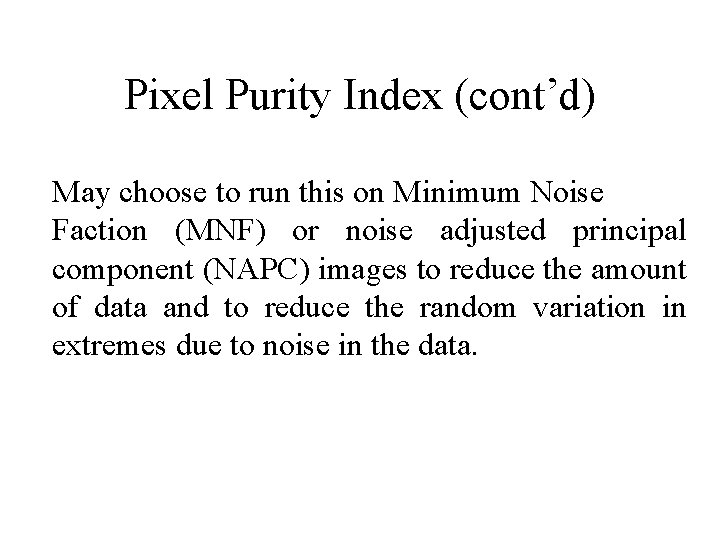 Pixel Purity Index (cont’d) May choose to run this on Minimum Noise Faction (MNF) Pixel Purity Index (cont’d) May choose to run this on Minimum Noise Faction (MNF)